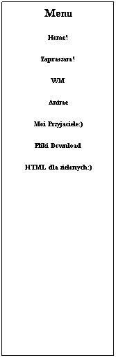 Pole tekstowe: Menu
Home!
Zapraszam!
WM
Anime
Moi Przyjaciele:)
Pliki Download
HTML dla zielonych:)
 
 
 
 
 
 
 
 
 
 
 
 
 
